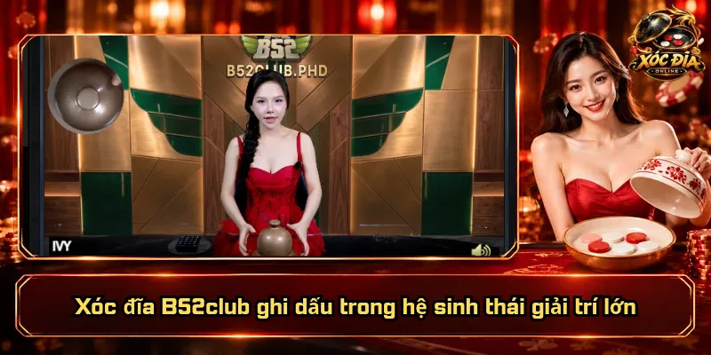 Xóc Đĩa B52club – Bàn Chơi Sôi Động, Tiện Ích Vượt Trội 1 Xóc đĩa B52club ghi dấu trong hệ sinh thái giải trí lớn