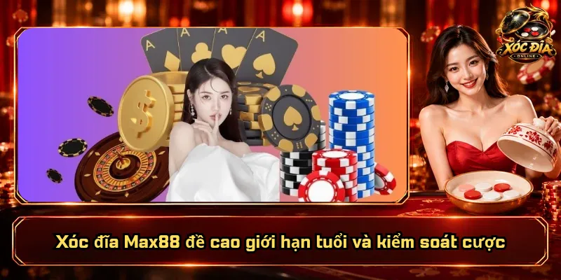 Xóc Đĩa Max88 – Sảnh Chơi Chất Lượng, Hội Viên Tin Tưởng 5 Xóc đĩa Max88 đề cao giới hạn tuổi và kiểm soát cược