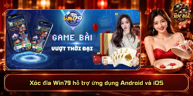 Xóc Đĩa Win79 – Nền Tảng Hiện Đại, Trải Nghiệm Đẳng Cấp 5 Xóc đĩa Win79 hỗ trợ ứng dụng Android và iOS