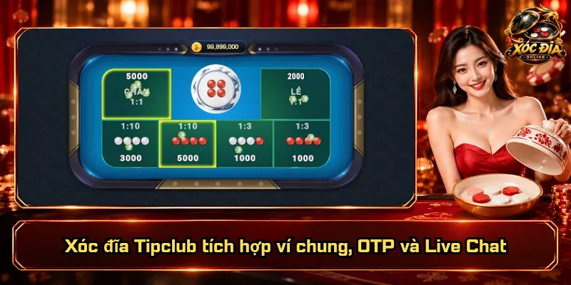 Xóc Đĩa Tipclub – Sảnh Chơi Đặc Sắc, Quyền Lợi Vượt Bậc 4 Xóc đĩa Tipclub tích hợp ví chung, OTP và Live Chat